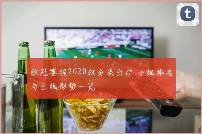 欧冠赛程2020积分表出炉 小组排名与出线形势一览