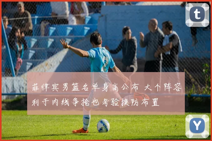 菲律宾男篮名单身高公布 大个阵容利于内线争抢也考验换防布置