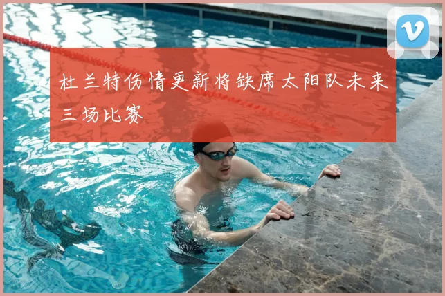 杜兰特伤情更新将缺席太阳队未来三场比赛