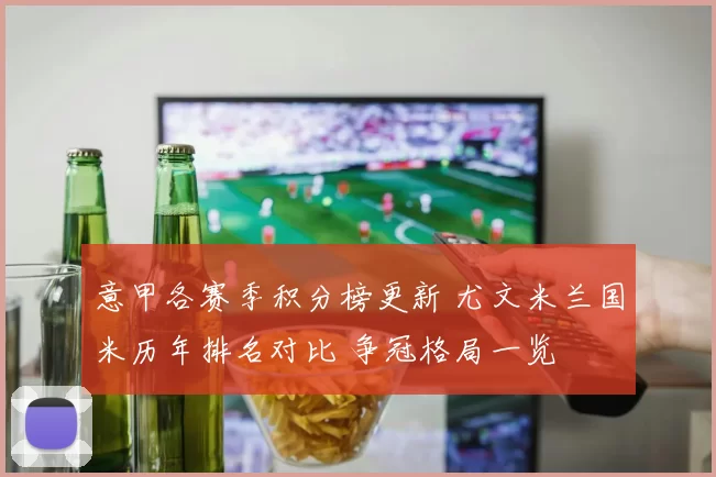 意甲各赛季积分榜更新 尤文米兰国米历年排名对比 争冠格局一览