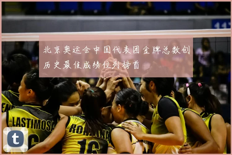北京奥运会中国代表团金牌总数创历史最佳成绩位列榜首