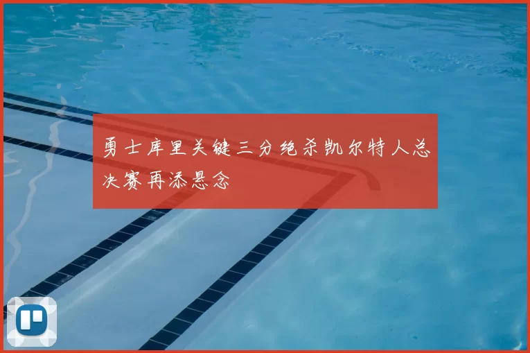 勇士库里关键三分绝杀凯尔特人总决赛再添悬念