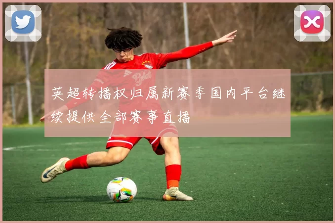 英超转播权归属新赛季国内平台继续提供全部赛事直播