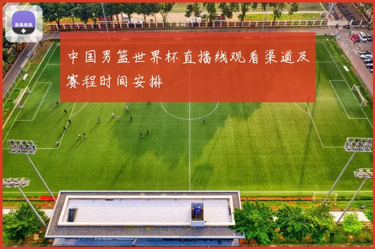 中国男篮世界杯直播线观看渠道及赛程时间安排