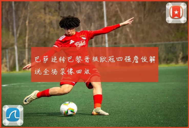 巴萨逆转巴黎晋级欧冠四强詹俊解说全场录像回放