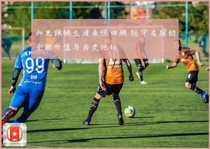 加里佩顿生涯表现回顾 防守名宿的全能价值与历史地位