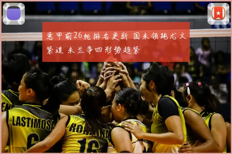 意甲前26轮排名更新 国米领跑尤文紧追 米兰争四形势趋紧