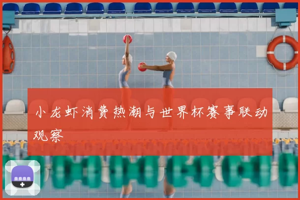 小龙虾消费热潮与世界杯赛事联动观察