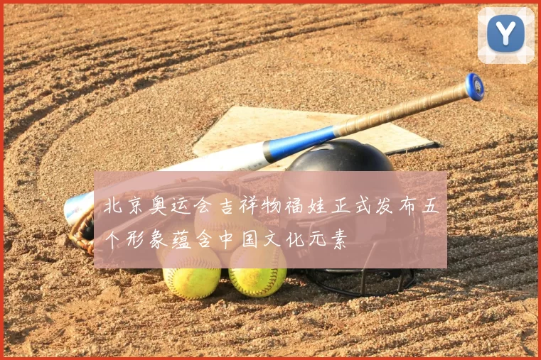 北京奥运会吉祥物福娃正式发布五个形象蕴含中国文化元素