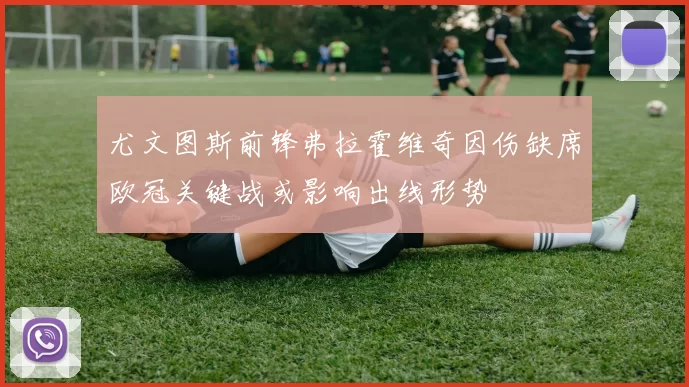 尤文图斯前锋弗拉霍维奇因伤缺席欧冠关键战或影响出线形势