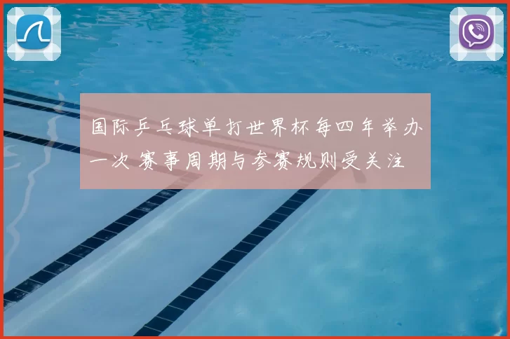 国际乒乓球单打世界杯每四年举办一次 赛事周期与参赛规则受关注