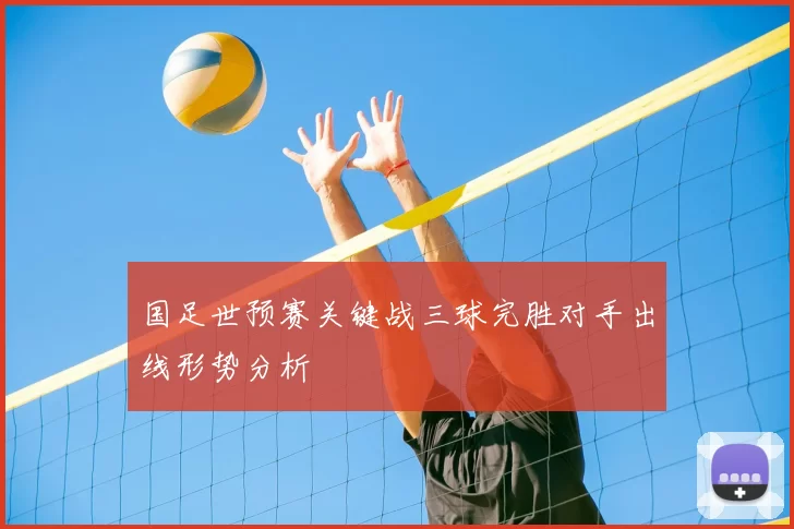 国足世预赛关键战三球完胜对手出线形势分析