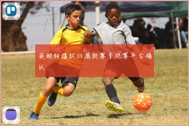 英超转播权归属新赛季观赛平台确认