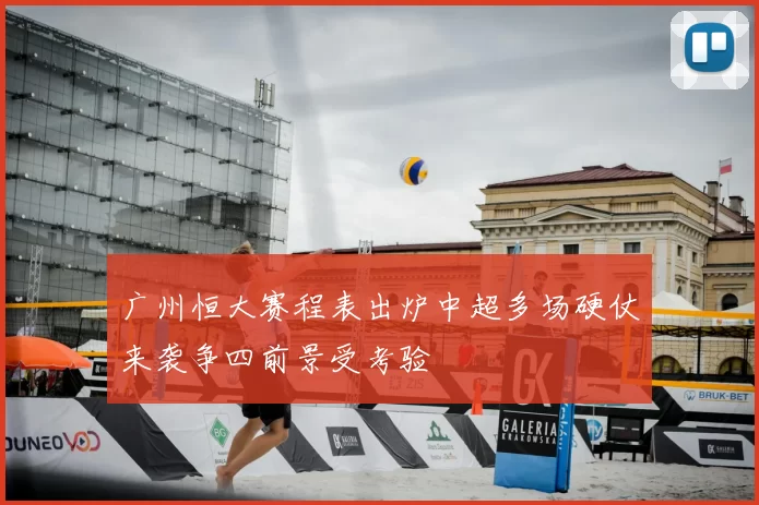 广州恒大赛程表出炉中超多场硬仗来袭争四前景受考验