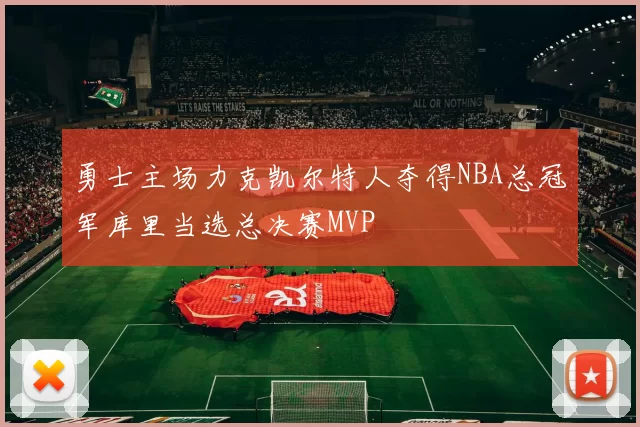 勇士主场力克凯尔特人夺得NBA总冠军库里当选总决赛MVP