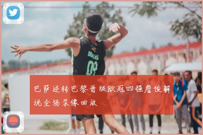 巴萨逆转巴黎晋级欧冠四强詹俊解说全场录像回放