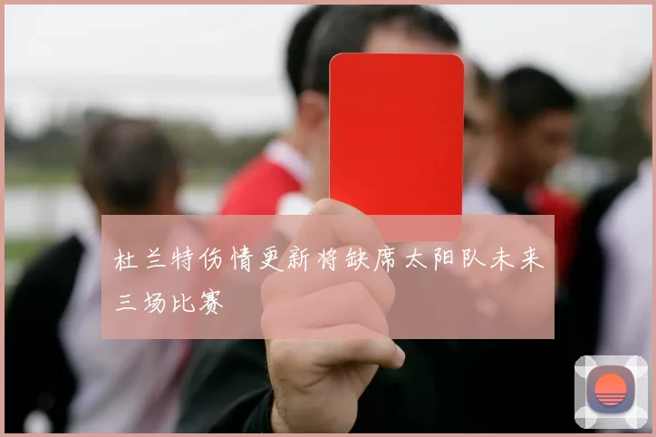 杜兰特伤情更新将缺席太阳队未来三场比赛