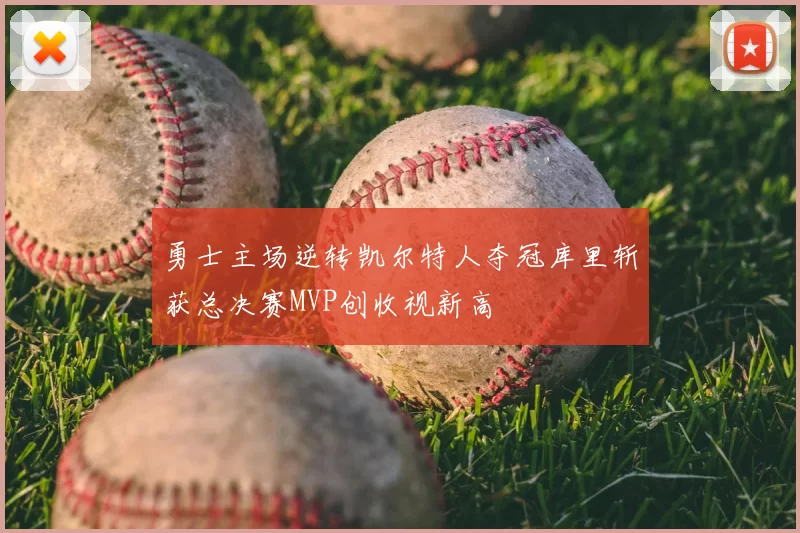 勇士主场逆转凯尔特人夺冠库里斩获总决赛MVP创收视新高