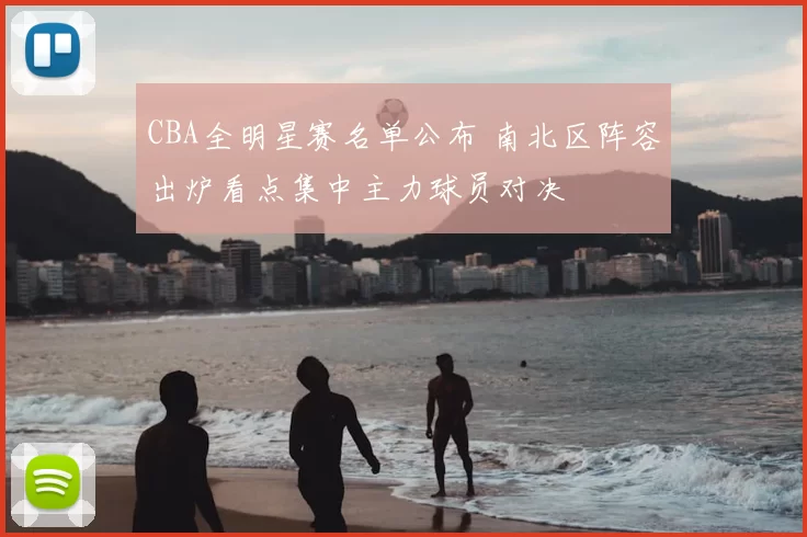 CBA全明星赛名单公布 南北区阵容出炉看点集中主力球员对决