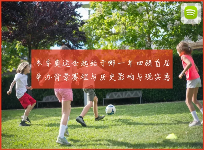 冬季奥运会起始于哪一年回顾首届举办背景赛程与历史影响与现实意义