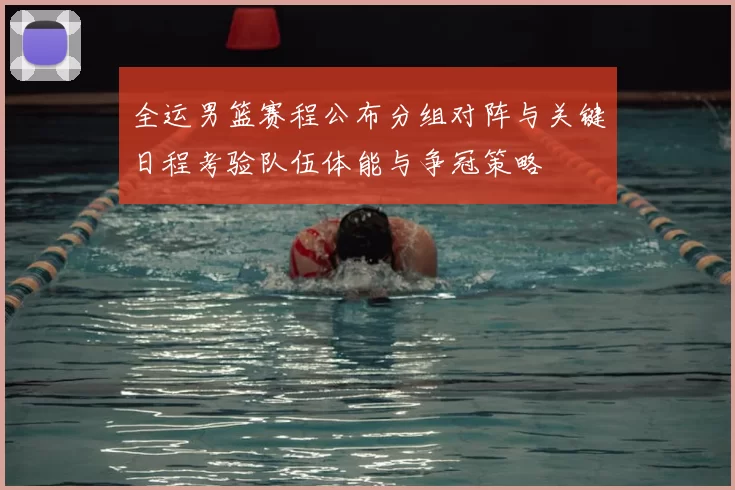 全运男篮赛程公布分组对阵与关键日程考验队伍体能与争冠策略